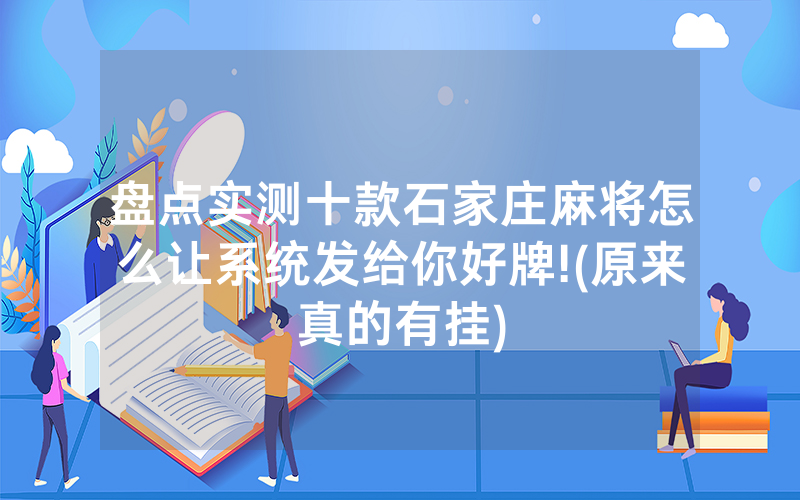 盘点实测十款石家庄麻将怎么让系统发给你好牌!(原来真的有挂)