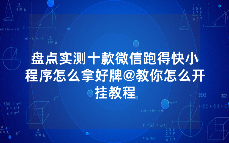 盘点实测十款微信跑得快小程序怎么拿好牌@教你怎么开挂教程