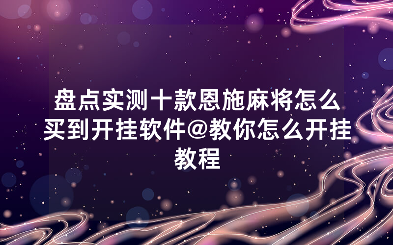 盘点实测十款恩施麻将怎么买到开挂软件@教你怎么开挂教程