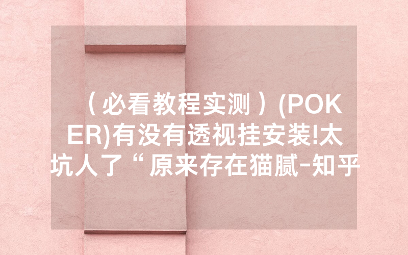 （必看教程实测）(POKER)有没有透视挂安装!太坑人了“原来存在猫腻-知乎