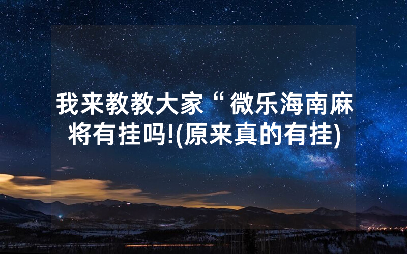 我来教教大家“微乐海南麻将有挂吗!(原来真的有挂)
