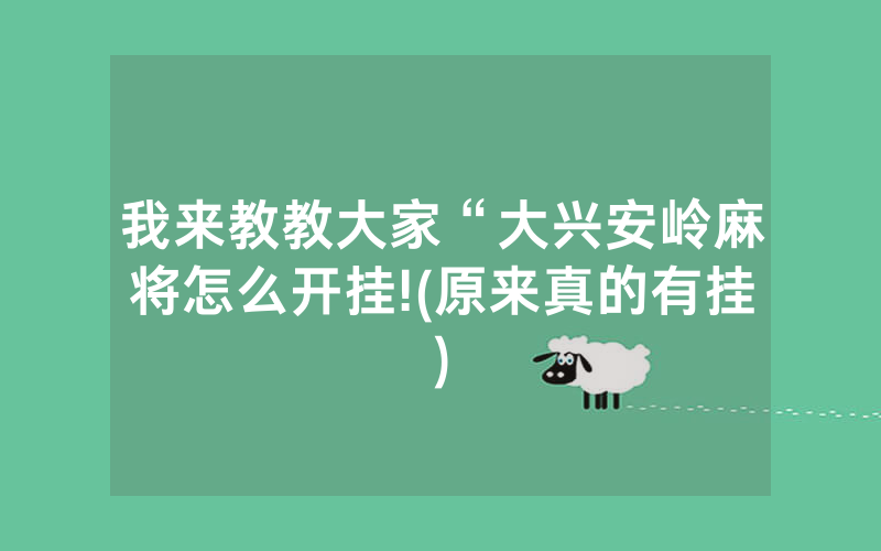 我来教教大家“大兴安岭麻将怎么开挂!(原来真的有挂)