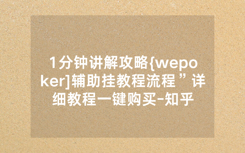1分钟讲解攻略{wepoker]辅助挂教程流程”详细教程一键购买-知乎
