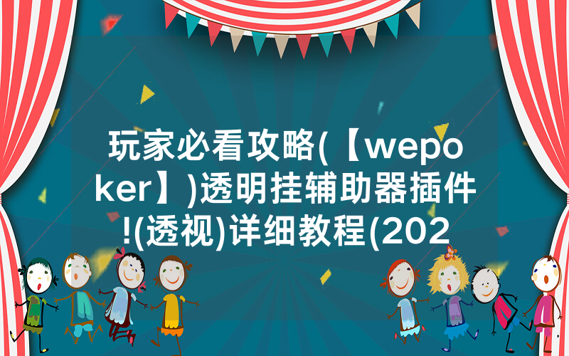 玩家必看攻略(【wepoker】)透明挂辅助器插件!(透视)详细教程(2022已更新)(哔哩哔哩)