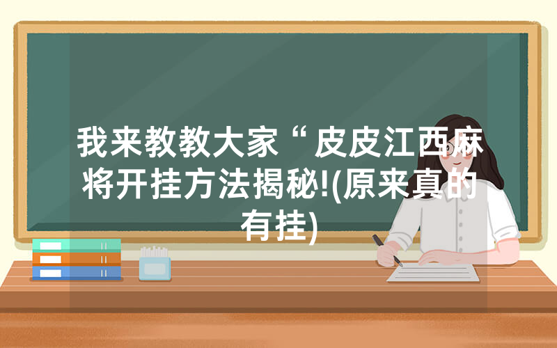 我来教教大家“皮皮江西麻将开挂方法揭秘!(原来真的有挂)