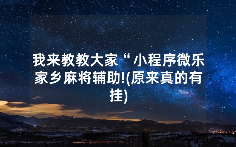 我来教教大家“小程序微乐家乡麻将辅助!(原来真的有挂)