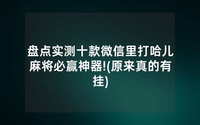 盘点实测十款微信里打哈儿麻将必赢神器!(原来真的有挂)