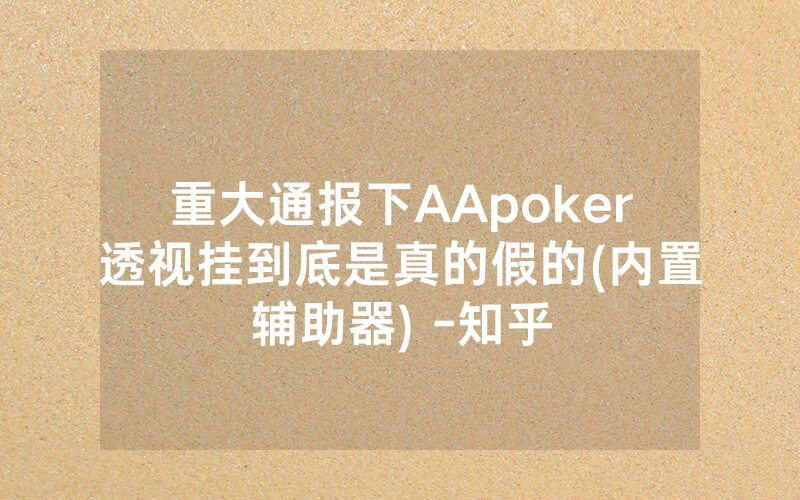 重大通报下AApoker透视挂到底是真的假的(内置辅助器) -知乎