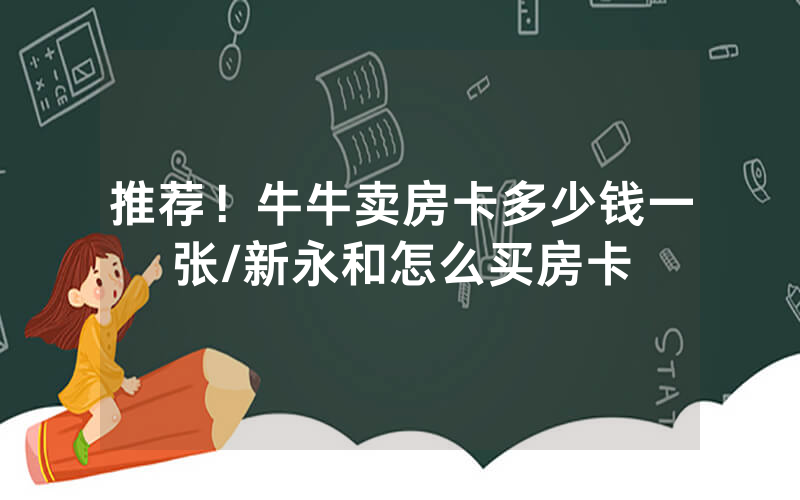 推荐！牛牛卖房卡多少钱一张/新永和怎么买房卡