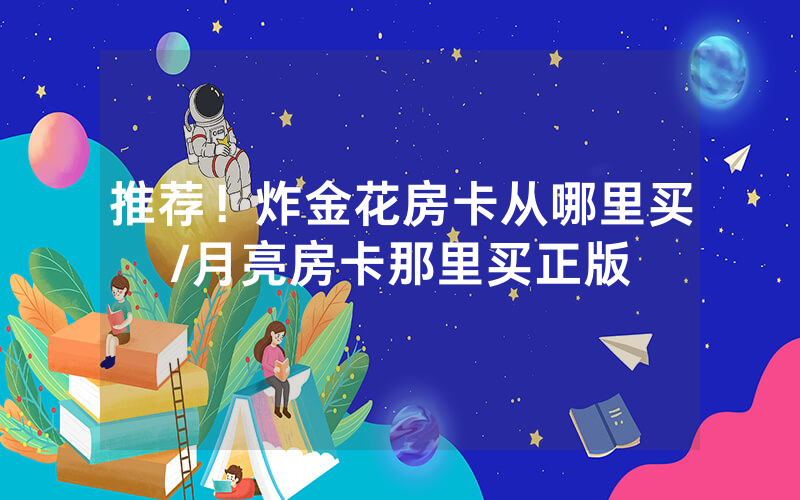 推荐！炸金花房卡从哪里买/月亮房卡那里买正版