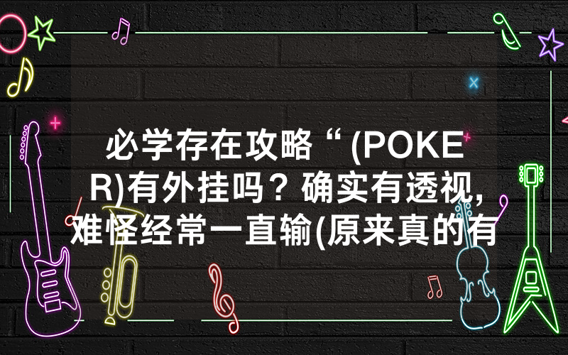 必学存在攻略“(POKER)有外挂吗？确实有透视,难怪经常一直输(原来真的有透视挂)