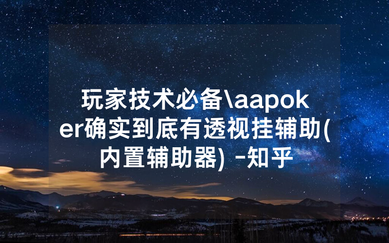 玩家技术必备\aapoker确实到底有透视挂辅助(内置辅助器) -知乎
