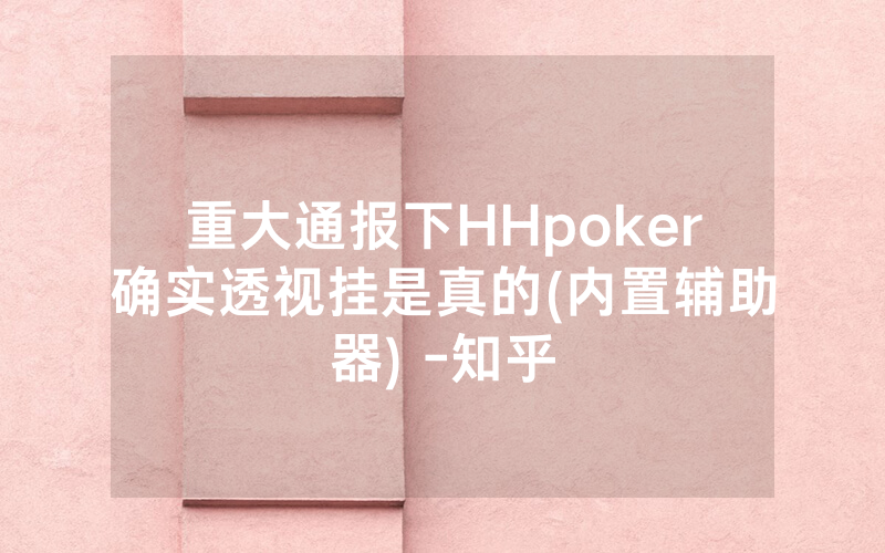重大通报下HHpoker确实透视挂是真的(内置辅助器) -知乎