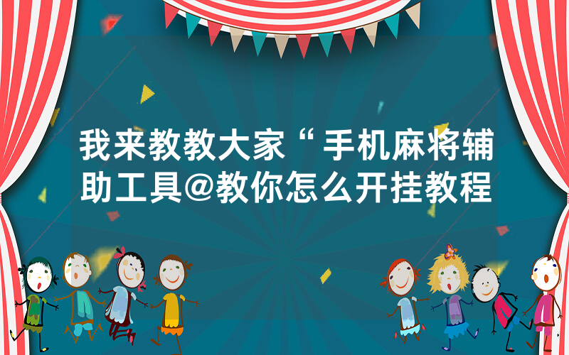 我来教教大家“手机麻将辅助工具@教你怎么开挂教程