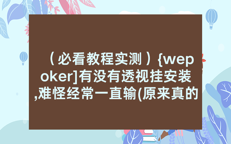（必看教程实测）{wepoker]有没有透视挂安装,难怪经常一直输(原来真的有透视挂)
