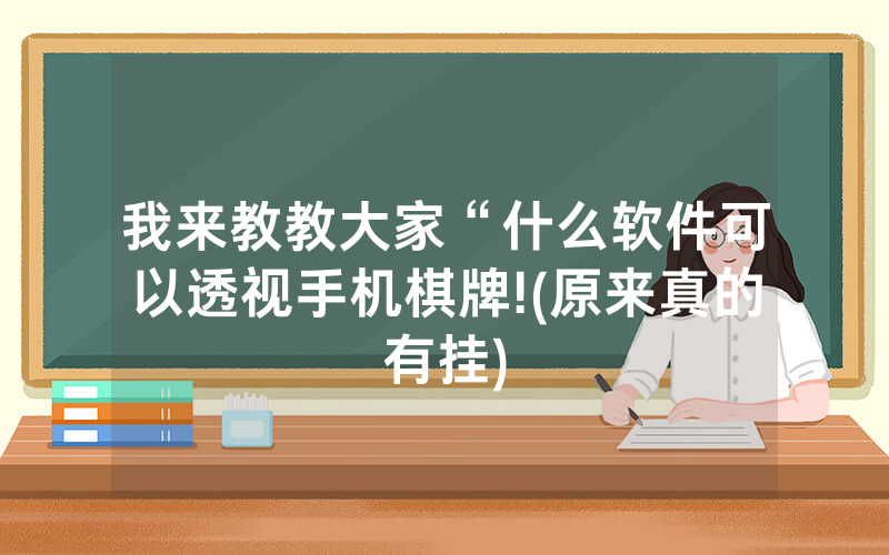 我来教教大家“什么软件可以透视手机棋牌!(原来真的有挂)