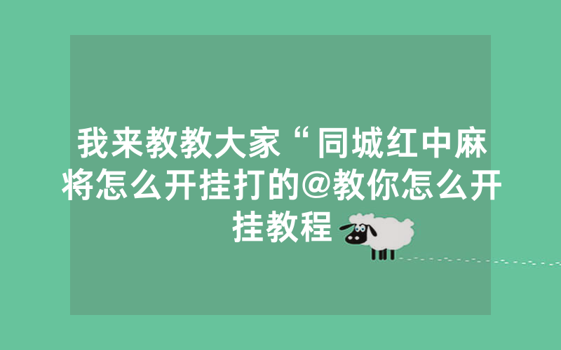 我来教教大家“同城红中麻将怎么开挂打的@教你怎么开挂教程