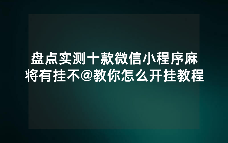 盘点实测十款微信小程序麻将有挂不@教你怎么开挂教程