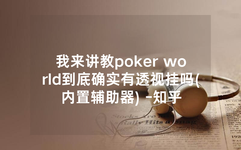 我来讲教poker world到底确实有透视挂吗(内置辅助器) -知乎