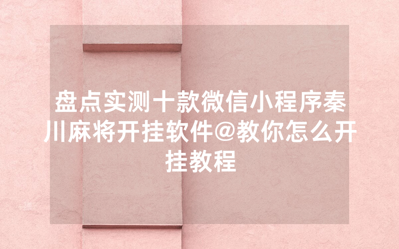 盘点实测十款微信小程序秦川麻将开挂软件@教你怎么开挂教程