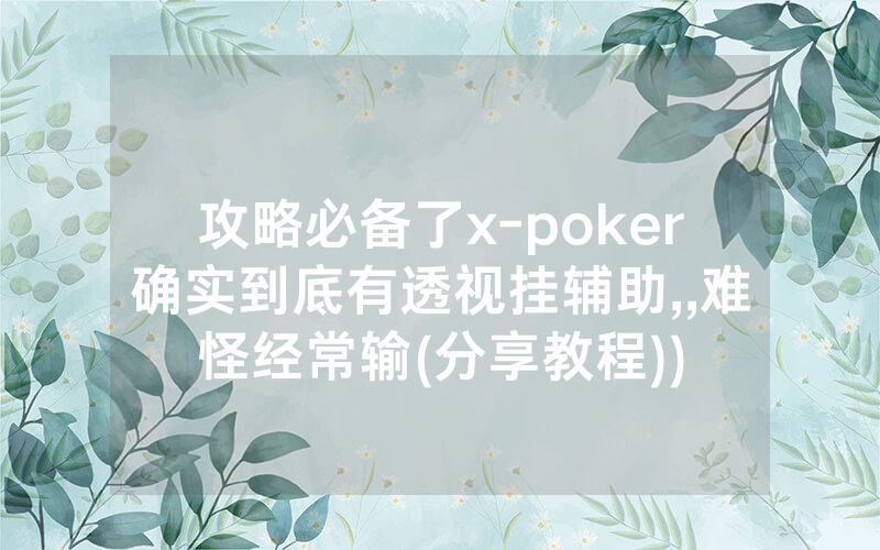 攻略必备了x-poker确实到底有透视挂辅助,,难怪经常输(分享教程))