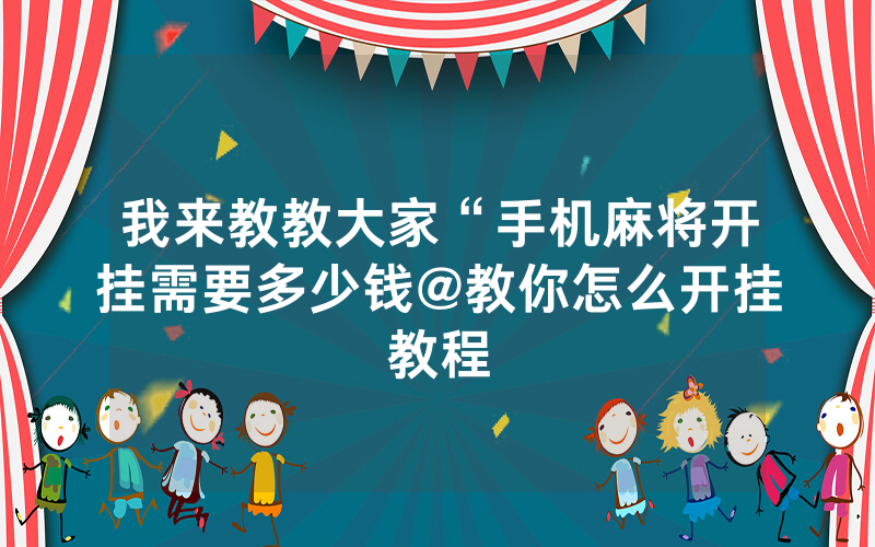 我来教教大家“手机麻将开挂需要多少钱@教你怎么开挂教程