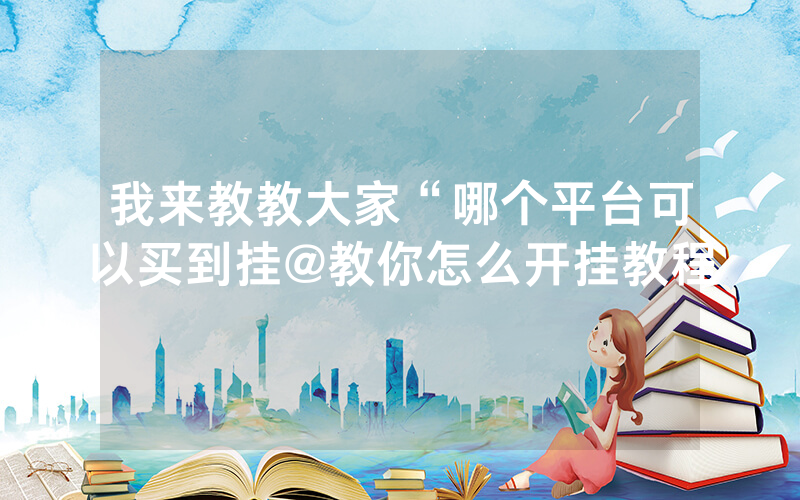 我来教教大家“哪个平台可以买到挂@教你怎么开挂教程