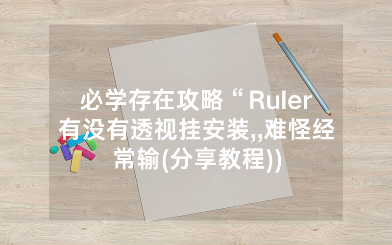 必学存在攻略“Ruler有没有透视挂安装,,难怪经常输(分享教程))