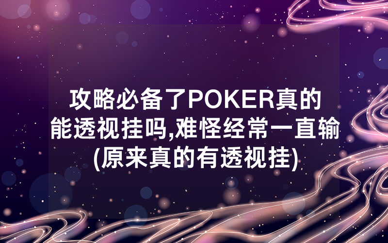 攻略必备了POKER真的能透视挂吗,难怪经常一直输(原来真的有透视挂)