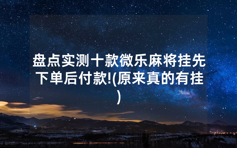 盘点实测十款微乐麻将挂先下单后付款!(原来真的有挂)