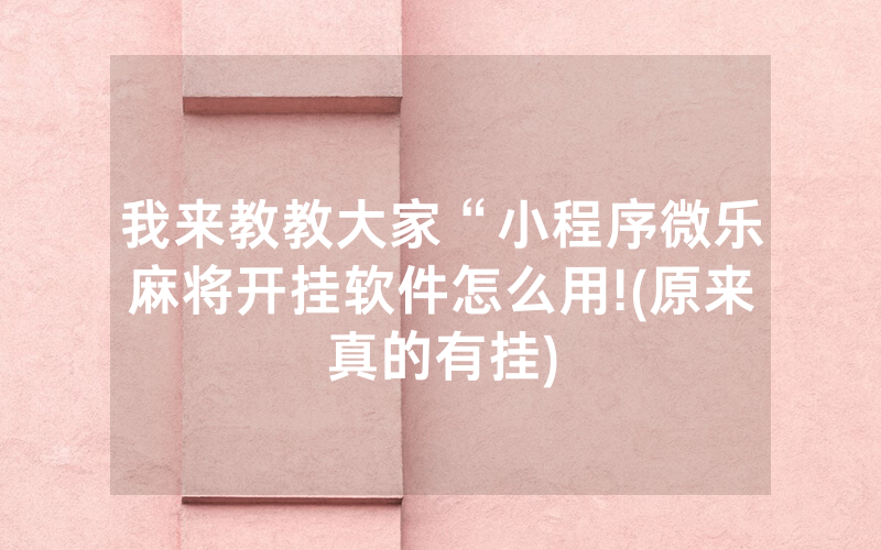 我来教教大家“小程序微乐麻将开挂软件怎么用!(原来真的有挂)