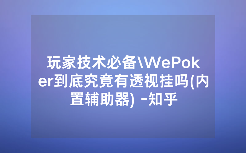 玩家技术必备\WePoker到底究竟有透视挂吗(内置辅助器) -知乎