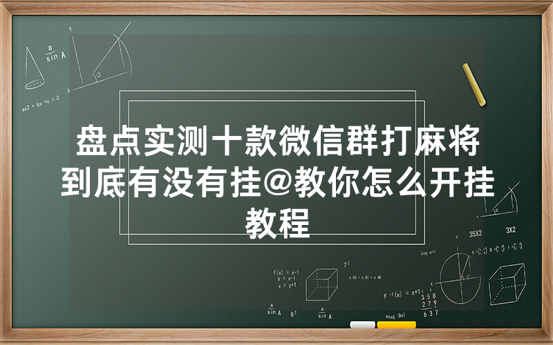 盘点实测十款微信群打麻将到底有没有挂@教你怎么开挂教程