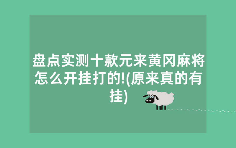 盘点实测十款元来黄冈麻将怎么开挂打的!(原来真的有挂)