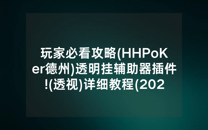 玩家必看攻略(HHPoKer德州)透明挂辅助器插件!(透视)详细教程(2022已更新)(哔哩哔哩)
