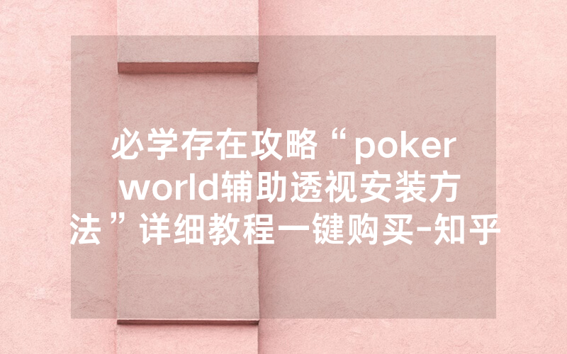 必学存在攻略“poker world辅助透视安装方法”详细教程一键购买-知乎
