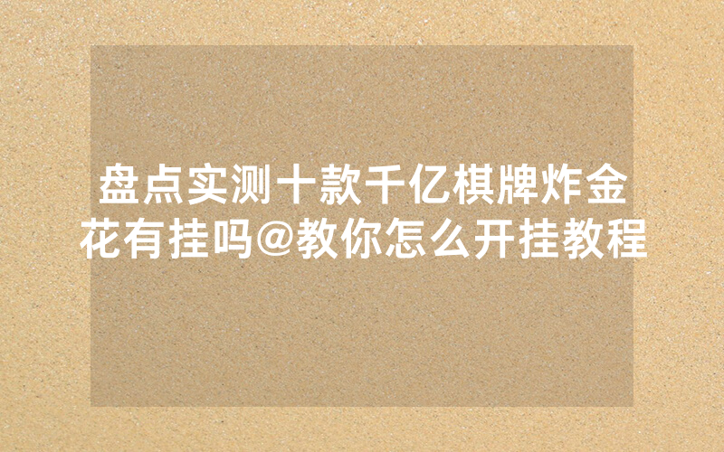 盘点实测十款千亿棋牌炸金花有挂吗@教你怎么开挂教程