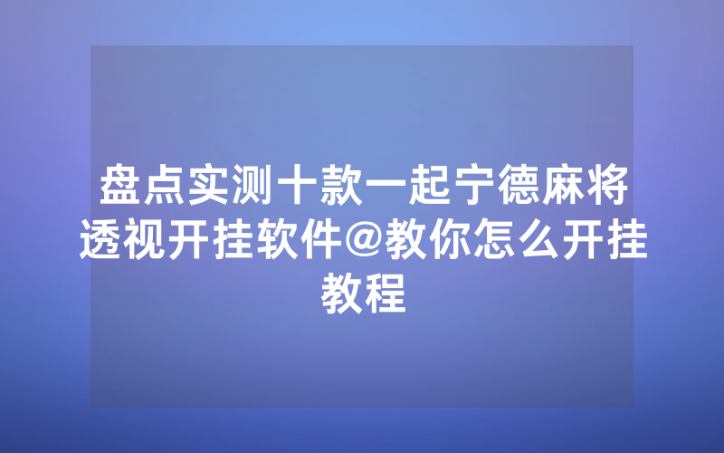 盘点实测十款一起宁德麻将透视开挂软件@教你怎么开挂教程