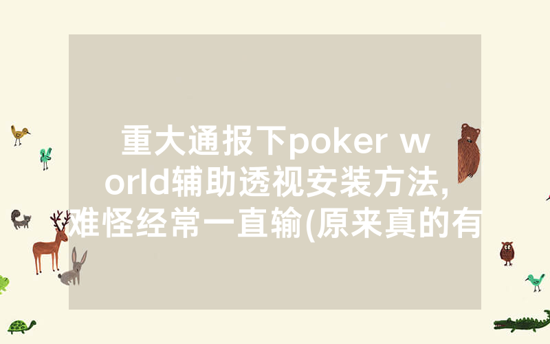 重大通报下poker world辅助透视安装方法,难怪经常一直输(原来真的有透视挂)