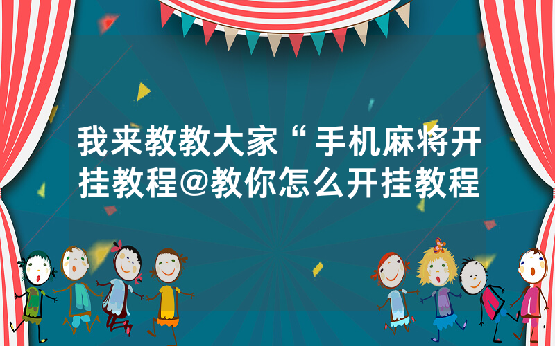 我来教教大家“手机麻将开挂教程@教你怎么开挂教程