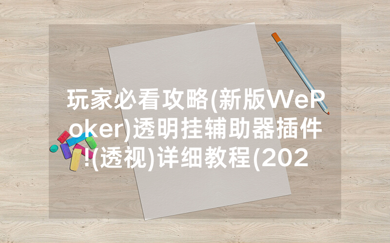 玩家必看攻略(新版WePoker)透明挂辅助器插件!(透视)详细教程(2022已更新)(哔哩哔哩)