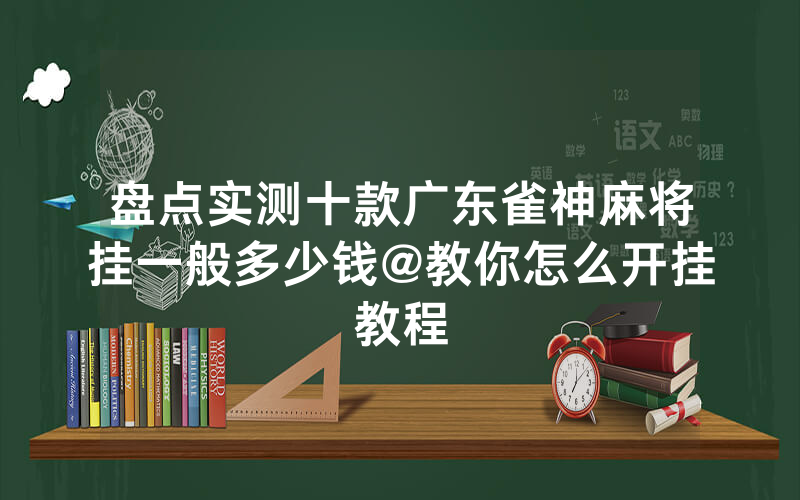 盘点实测十款广东雀神麻将挂一般多少钱@教你怎么开挂教程