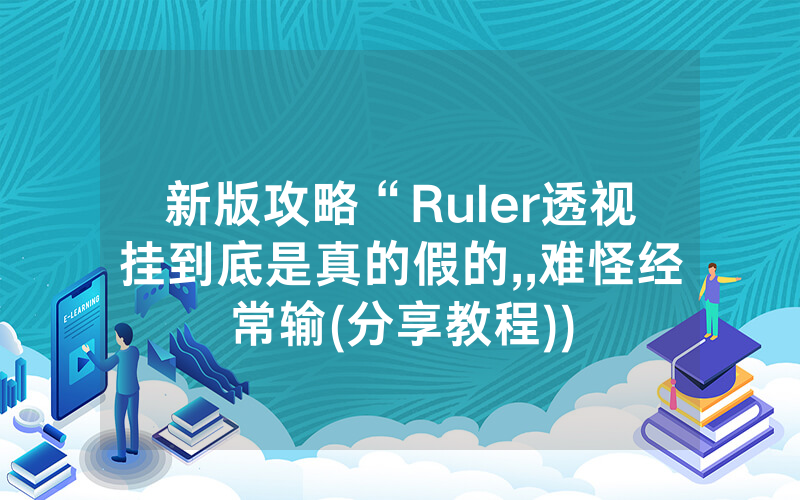 新版攻略“Ruler透视挂到底是真的假的,,难怪经常输(分享教程))