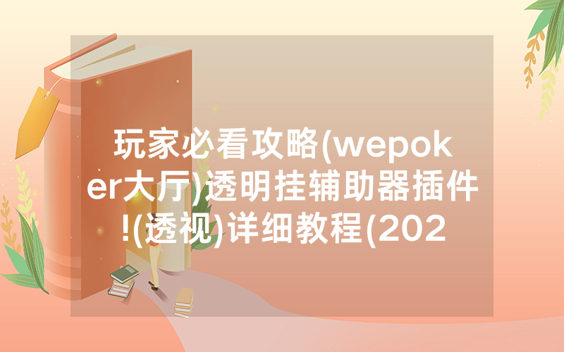 玩家必看攻略(wepoker大厅)透明挂辅助器插件!(透视)详细教程(2022已更新)(哔哩哔哩)