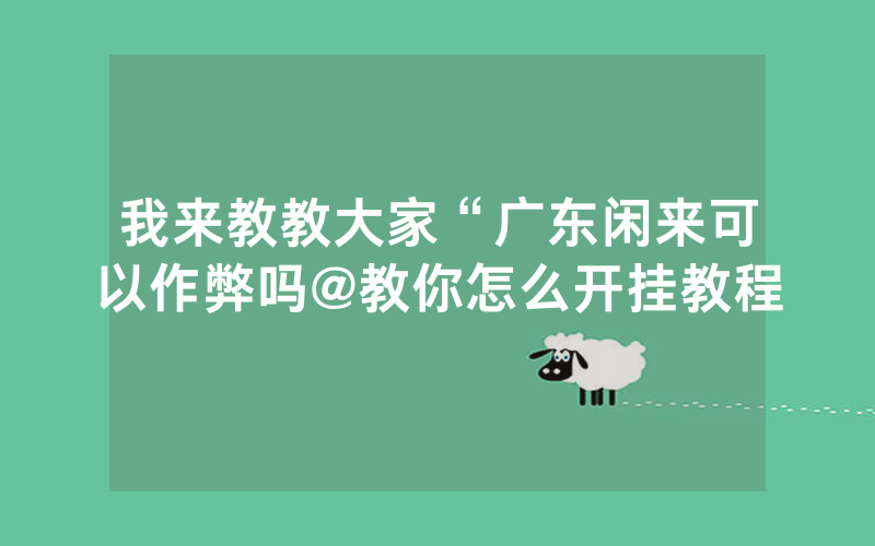 我来教教大家“广东闲来可以作弊吗@教你怎么开挂教程