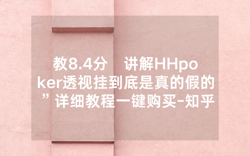 教8.4分鐘讲解HHpoker透视挂到底是真的假的”详细教程一键购买-知乎