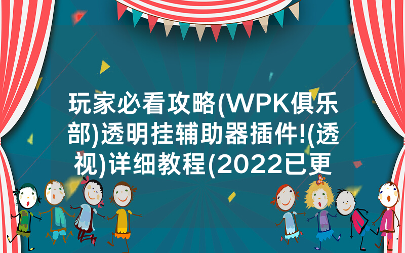 玩家必看攻略(WPK俱乐部)透明挂辅助器插件!(透视)详细教程(2022已更新)(哔哩哔哩)
