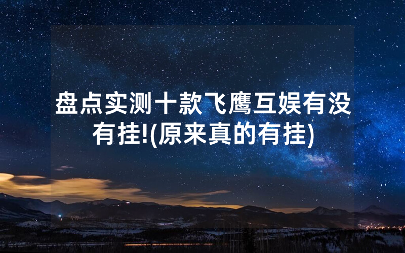 盘点实测十款飞鹰互娱有没有挂!(原来真的有挂)