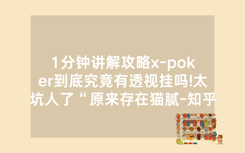 1分钟讲解攻略x-poker到底究竟有透视挂吗!太坑人了“原来存在猫腻-知乎