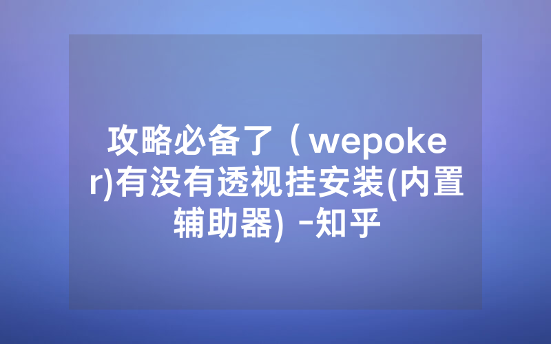 攻略必备了（wepoker)有没有透视挂安装(内置辅助器) -知乎